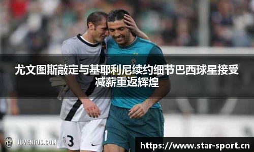 尤文图斯敲定与基耶利尼续约细节巴西球星接受减薪重返辉煌