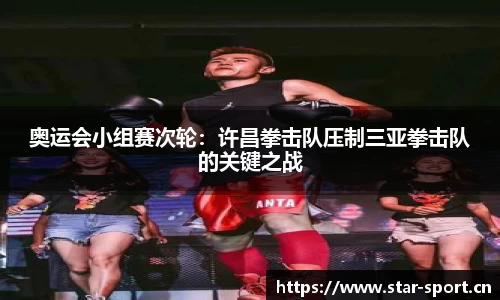 奥运会小组赛次轮：许昌拳击队压制三亚拳击队的关键之战