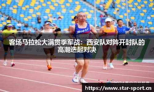 客场马拉松大满贯季军战：西安队对阵开封队的高潮迭起对决